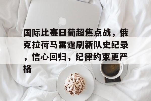 国际比赛日葡超焦点战，俄克拉荷马雷霆刷新队史纪录，信心回归，纪律约束更严格的简单介绍-kaiyun