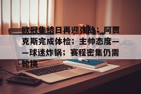 欧冠集结日再迎强敌；阿贾克斯完成体检；主帅态度——球迷炸锅；赛程密集仍需轮换的简单介绍-开云体育移动端
