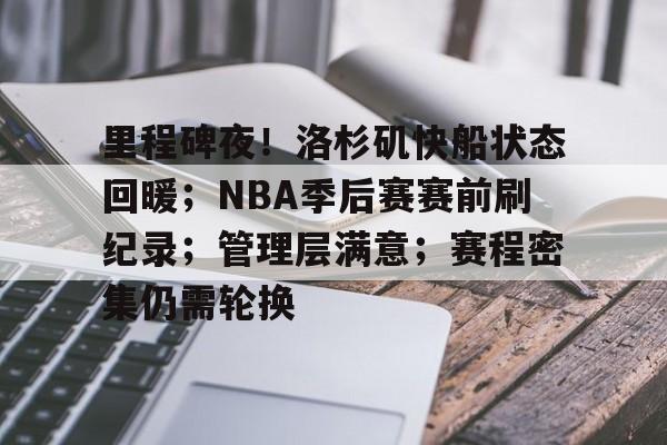 里程碑夜！洛杉矶快船状态回暖；NBA季后赛赛前刷纪录；管理层满意；赛程密集仍需轮换的简单介绍-开云手机版